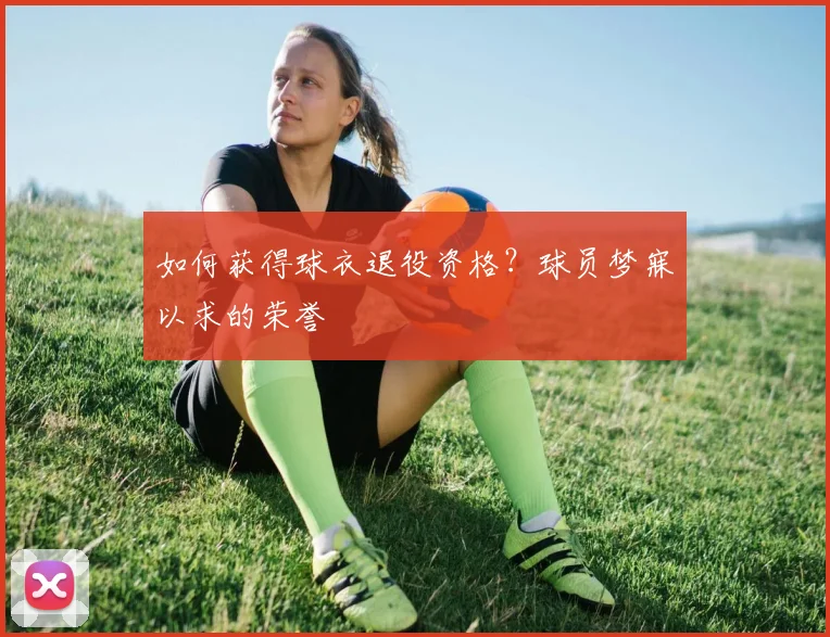 如何获得球衣退役资格？球员梦寐以求的荣誉