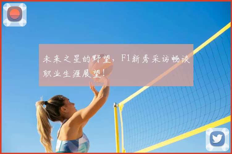 未来之星的野望，F1新秀采访畅谈职业生涯展望！