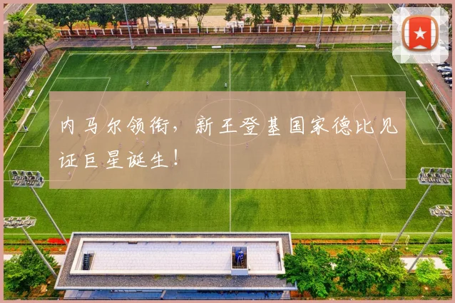 内马尔领衔,新王登基国家德比见证巨星诞生!