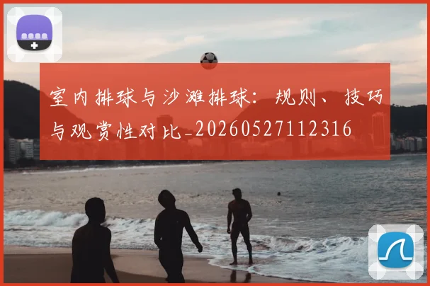 室内排球与沙滩排球：规则、技巧与观赏性对比_20260527112316