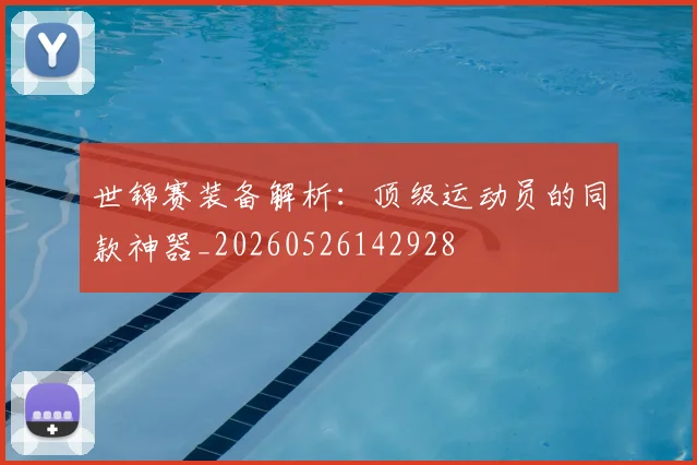 世锦赛装备解析：顶级运动员的同款神器_20260526142928