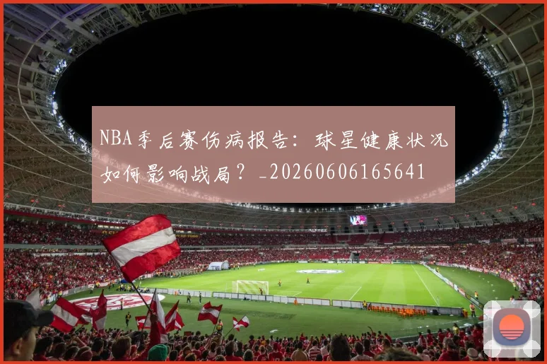 NBA季后赛伤病报告:球星健康状况如何影响战局?_20260606165641