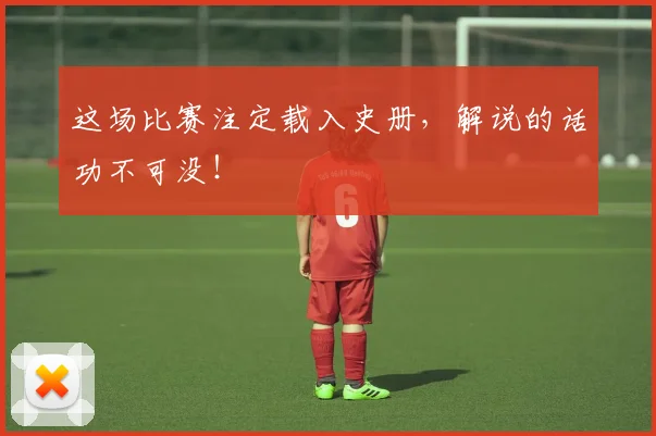 这场比赛注定载入史册，解说的话功不可没！