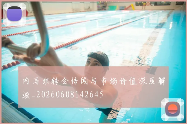 内马尔转会传闻与市场价值深度解读_20260608142645