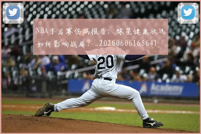 NBA季后赛伤病报告：球星健康状况如何影响战局？_20260606165641