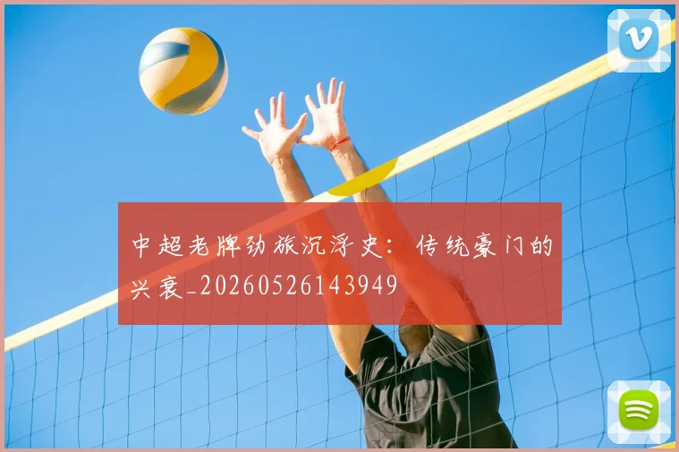 中超老牌劲旅沉浮史：传统豪门的兴衰_20260526143949