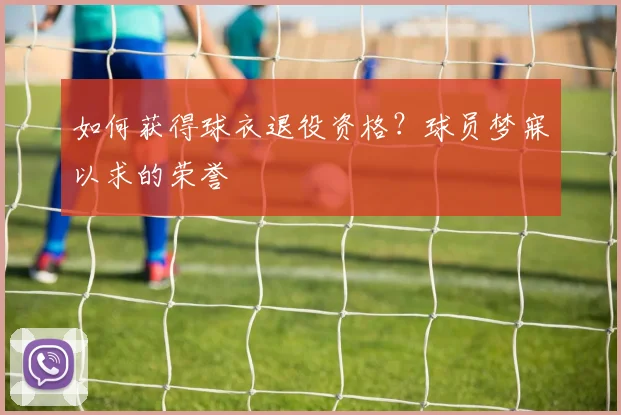 如何获得球衣退役资格？球员梦寐以求的荣誉