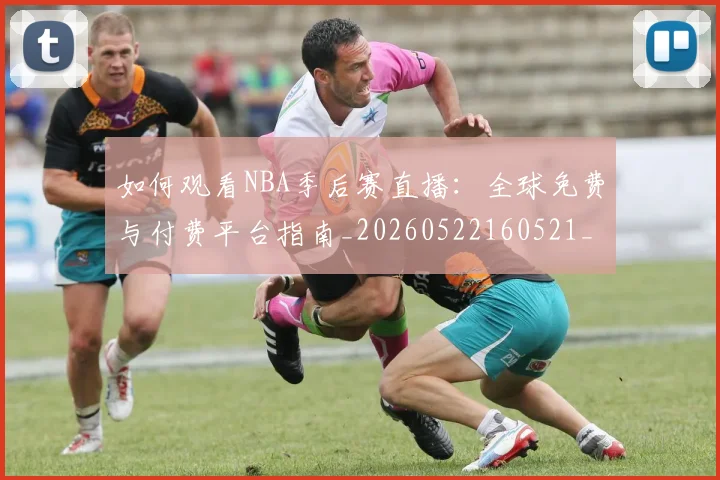 如何观看NBA季后赛直播:全球免费与付费平台指南_20260522160521_20260609132644