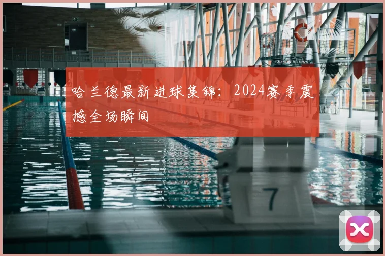 哈兰德最新进球集锦:2024赛季震撼全场瞬间