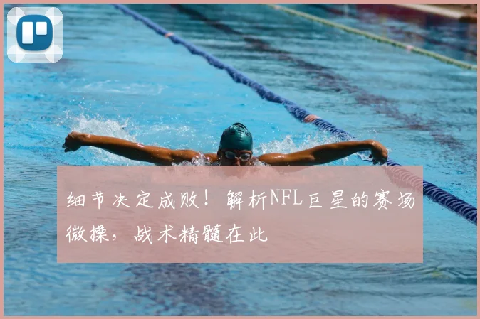 细节决定成败！解析NFL巨星的赛场微操，战术精髓在此