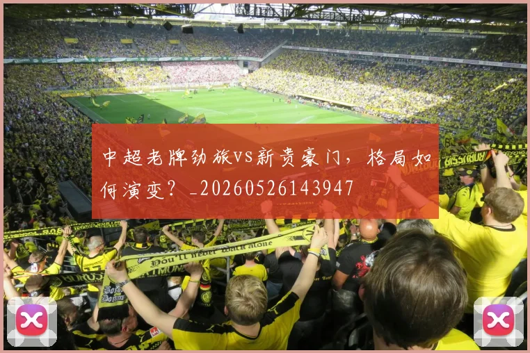 中超老牌劲旅vs新贵豪门，格局如何演变？_20260526143947