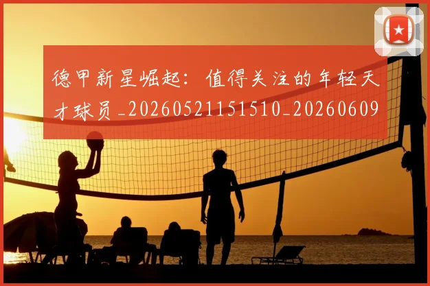 德甲新星崛起：值得关注的年轻天才球员_20260521151510_20260609191228