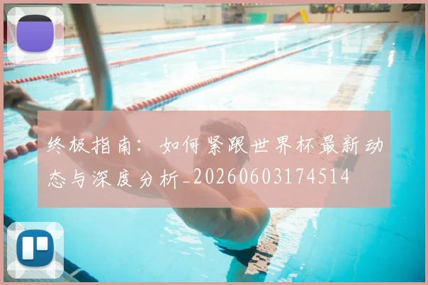 终极指南:如何紧跟世界杯最新动态与深度分析_20260603174514