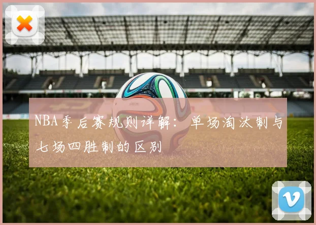 NBA季后赛规则详解：单场淘汰制与七场四胜制的区别