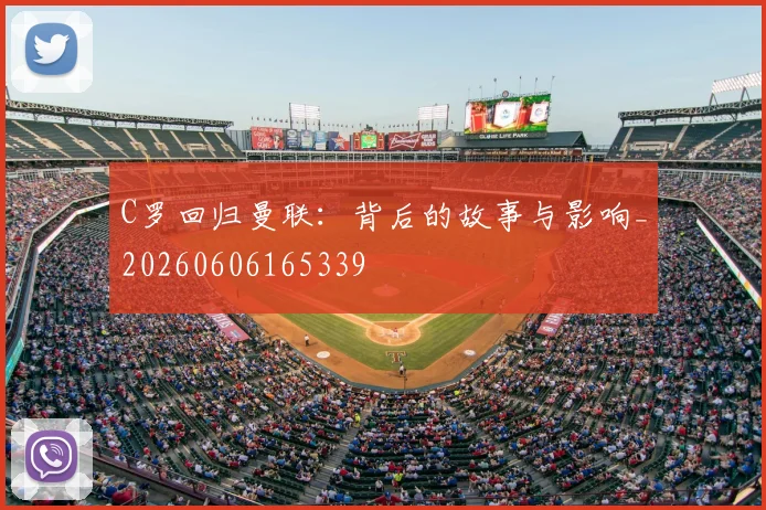 C罗回归曼联:背后的故事与影响_20260606165339